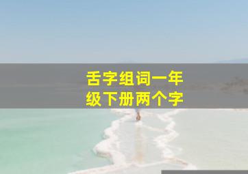 舌字组词一年级下册两个字