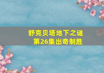 舒克贝塔地下之谜第26集出奇制胜