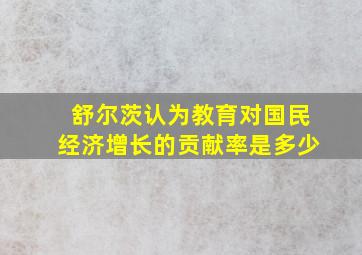 舒尔茨认为教育对国民经济增长的贡献率是多少