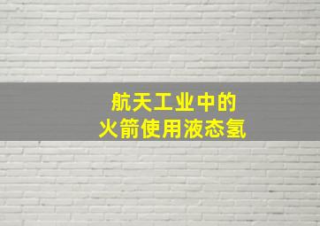 航天工业中的火箭使用液态氢