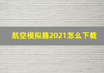 航空模拟器2021怎么下载