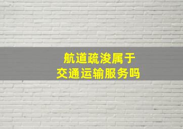 航道疏浚属于交通运输服务吗