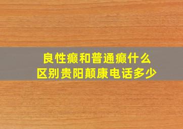 良性癫和普通癫什么区别贵阳颠康电话多少