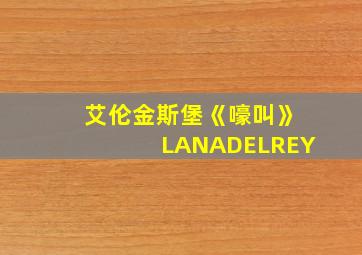 艾伦金斯堡《嚎叫》LANADELREY