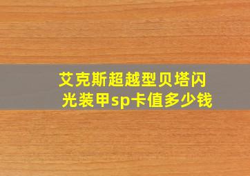 艾克斯超越型贝塔闪光装甲sp卡值多少钱