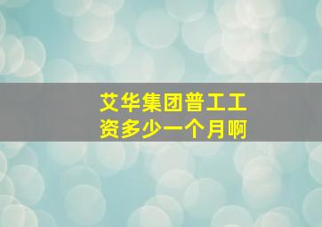 艾华集团普工工资多少一个月啊