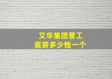 艾华集团普工底薪多少钱一个