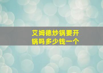 艾姆德炒锅要开锅吗多少钱一个