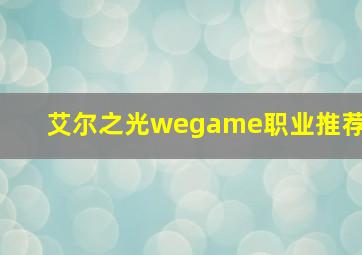 艾尔之光wegame职业推荐