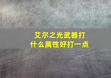 艾尔之光武器打什么属性好打一点