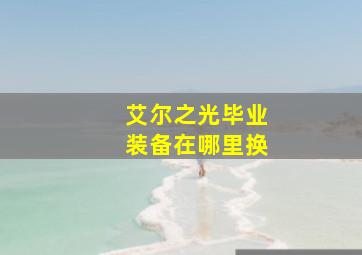 艾尔之光毕业装备在哪里换