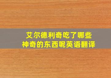 艾尔德利奇吃了哪些神奇的东西呢英语翻译