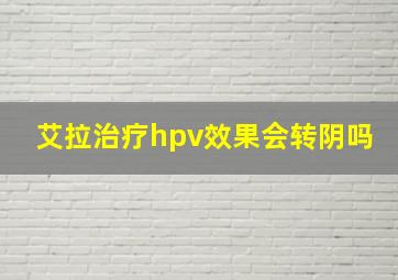 艾拉治疗hpv效果会转阴吗