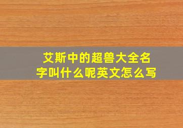 艾斯中的超兽大全名字叫什么呢英文怎么写