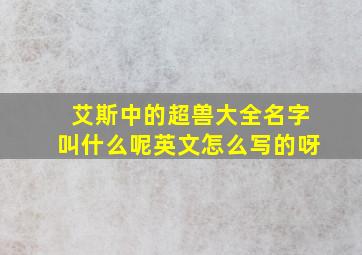 艾斯中的超兽大全名字叫什么呢英文怎么写的呀