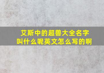 艾斯中的超兽大全名字叫什么呢英文怎么写的啊