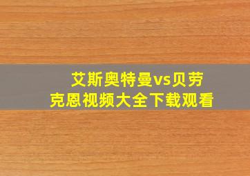 艾斯奥特曼vs贝劳克恩视频大全下载观看