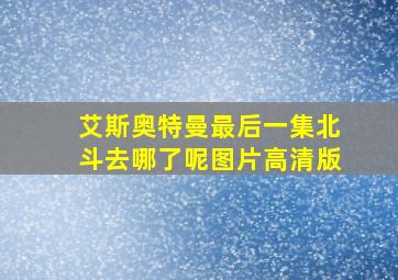 艾斯奥特曼最后一集北斗去哪了呢图片高清版