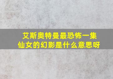 艾斯奥特曼最恐怖一集仙女的幻影是什么意思呀