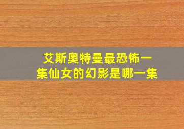 艾斯奥特曼最恐怖一集仙女的幻影是哪一集