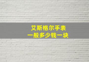 艾斯格尔手表一般多少钱一块