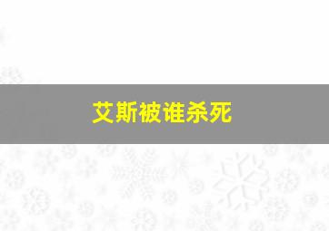 艾斯被谁杀死