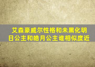 艾森豪威尔性格和未黑化明日公主和皓月公主谁相似度近