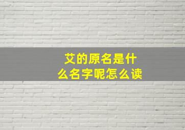 艾的原名是什么名字呢怎么读