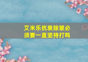 艾米乐抗衰除皱必须要一直坚持打吗