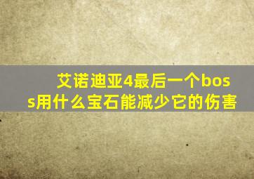 艾诺迪亚4最后一个boss用什么宝石能减少它的伤害