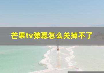 芒果tv弹幕怎么关掉不了