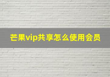 芒果vip共享怎么使用会员