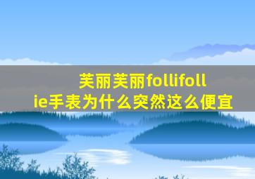 芙丽芙丽follifollie手表为什么突然这么便宜