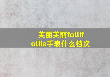 芙丽芙丽follifollie手表什么档次