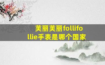 芙丽芙丽follifollie手表是哪个国家