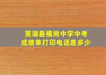 芜湖县横岗中学中考成绩单打印电话是多少