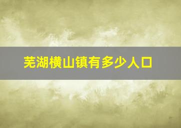 芜湖横山镇有多少人口