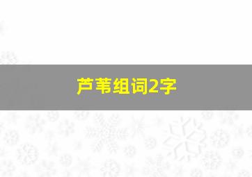 芦苇组词2字