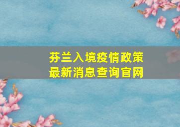 芬兰入境疫情政策最新消息查询官网