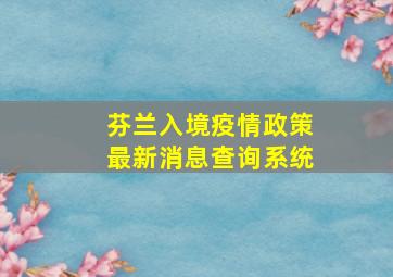 芬兰入境疫情政策最新消息查询系统