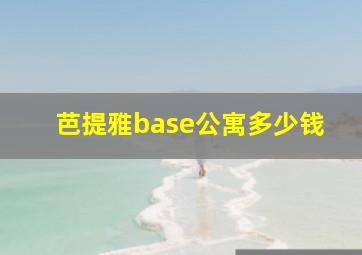 芭提雅base公寓多少钱