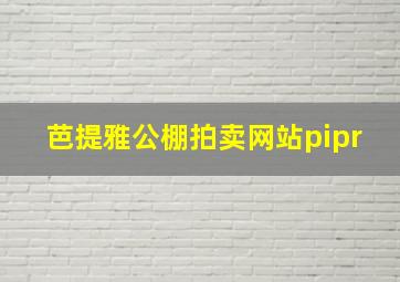 芭提雅公棚拍卖网站pipr