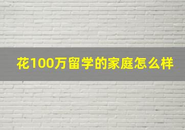 花100万留学的家庭怎么样