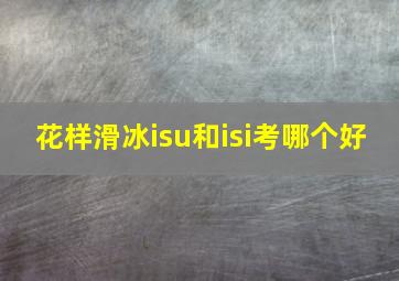 花样滑冰isu和isi考哪个好