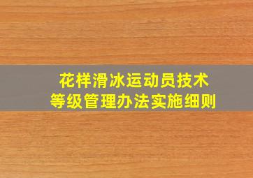 花样滑冰运动员技术等级管理办法实施细则