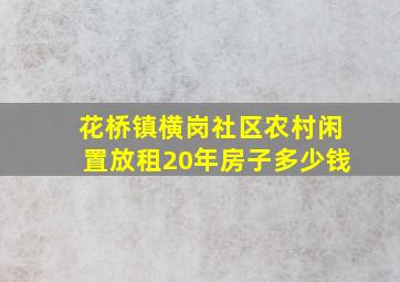 花桥镇横岗社区农村闲置放租20年房子多少钱