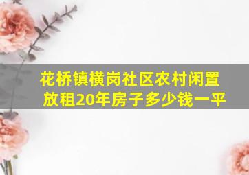 花桥镇横岗社区农村闲置放租20年房子多少钱一平