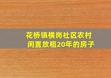 花桥镇横岗社区农村闲置放租20年的房子