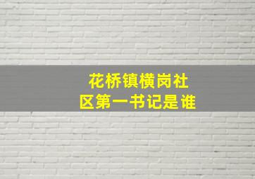 花桥镇横岗社区第一书记是谁