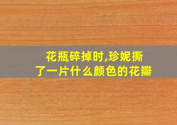 花瓶碎掉时,珍妮撕了一片什么颜色的花瓣